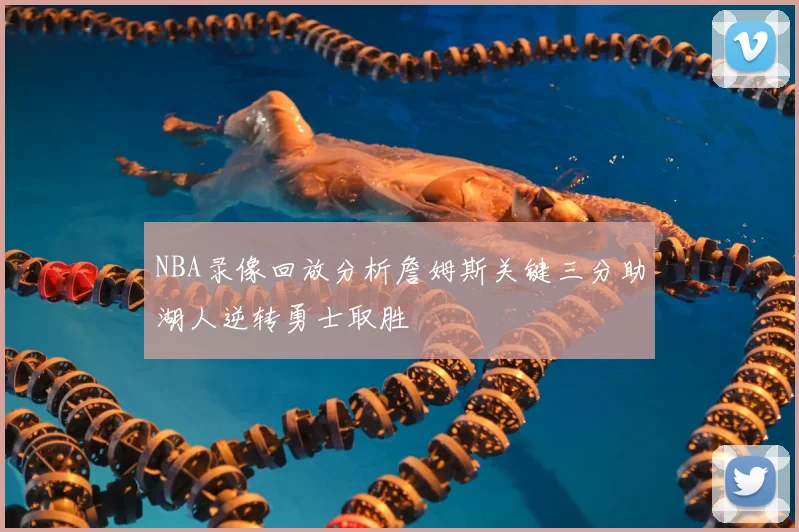 NBA录像回放分析詹姆斯关键三分助湖人逆转勇士取胜