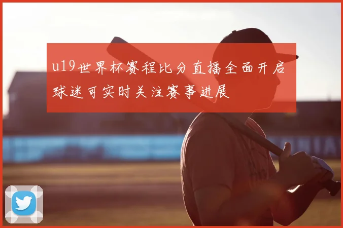 u19世界杯赛程比分直播全面开启 球迷可实时关注赛事进展