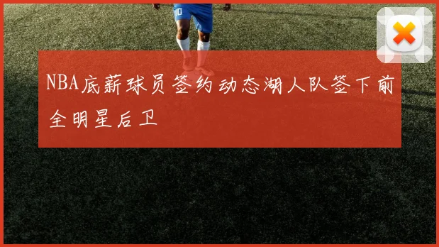 NBA底薪球员签约动态湖人队签下前全明星后卫