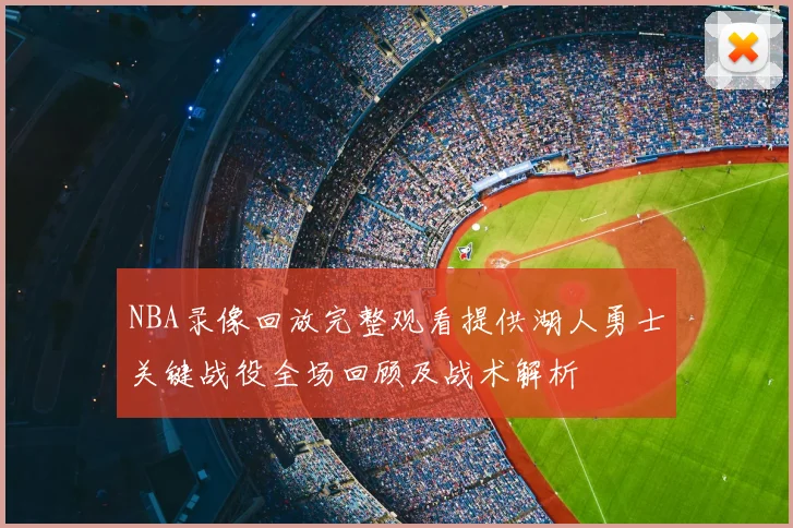 NBA录像回放完整观看提供湖人勇士关键战役全场回顾及战术解析