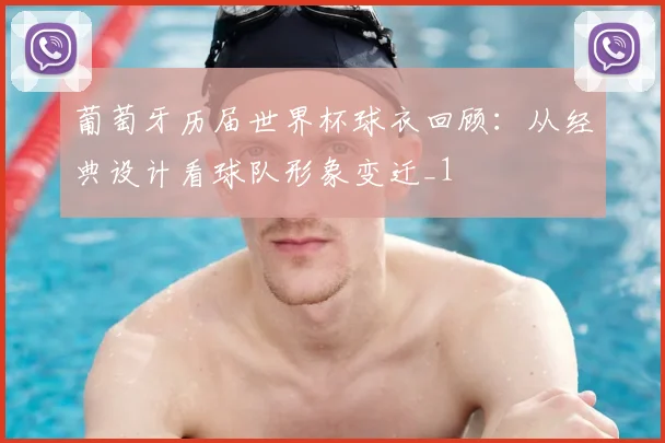 葡萄牙历届世界杯球衣回顾:从经典设计看球队形象变迁_1