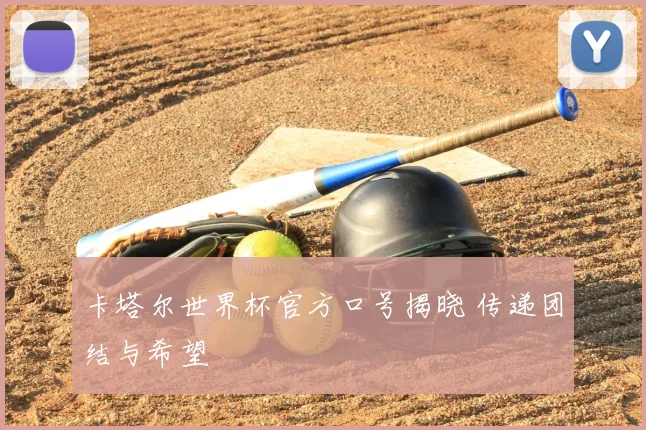 卡塔尔世界杯官方口号揭晓 传递团结与希望