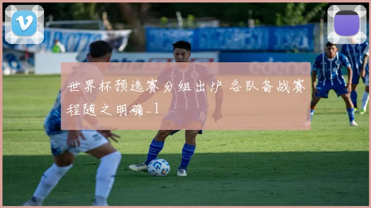 世界杯预选赛分组出炉 各队备战赛程随之明确_1