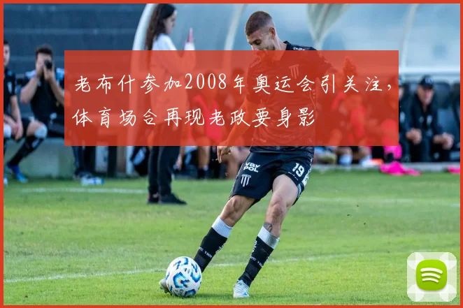老布什参加2008年奥运会引关注,体育场合再现老政要身影