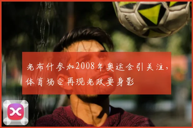 老布什参加2008年奥运会引关注,体育场合再现老政要身影