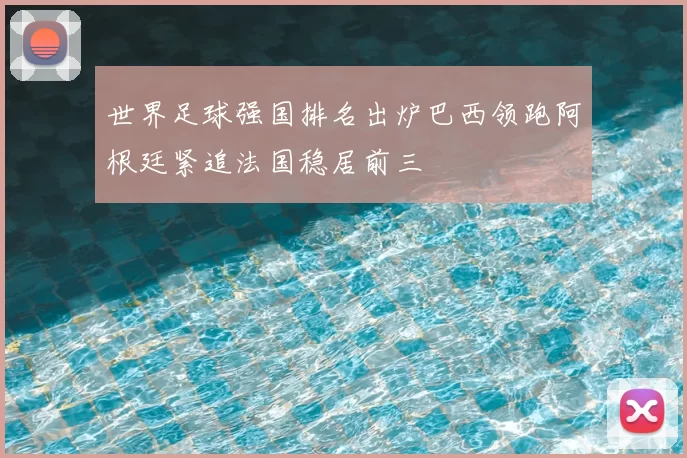 世界足球强国排名出炉巴西领跑阿根廷紧追法国稳居前三