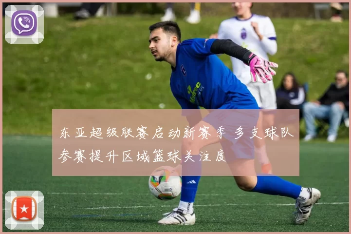 东亚超级联赛启动新赛季 多支球队参赛提升区域篮球关注度