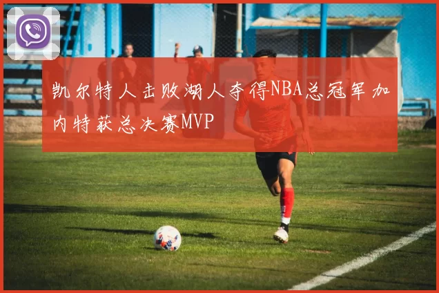 凯尔特人击败湖人夺得NBA总冠军加内特获总决赛MVP
