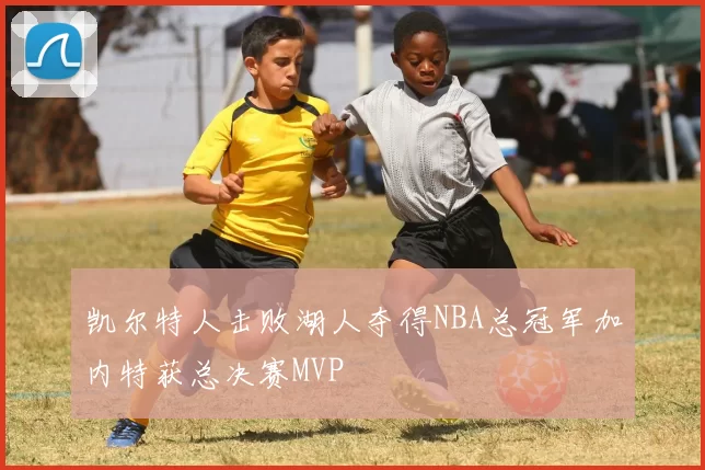凯尔特人击败湖人夺得NBA总冠军加内特获总决赛MVP