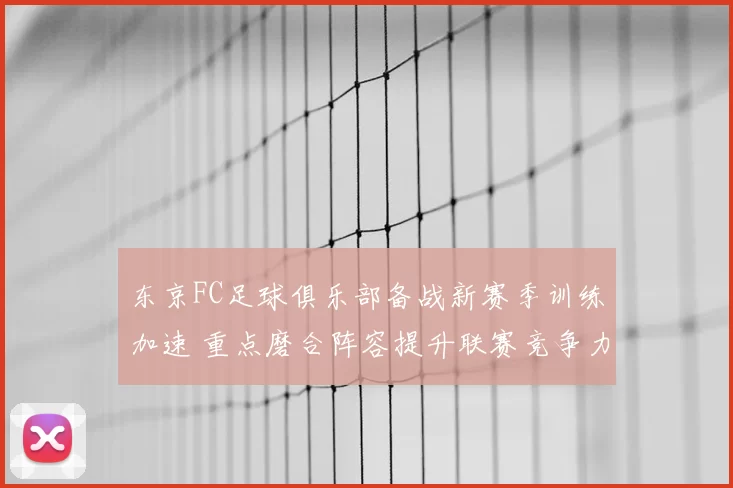 东京FC足球俱乐部备战新赛季训练加速 重点磨合阵容提升联赛竞争力
