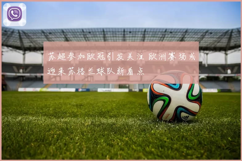 苏超参加欧冠引发关注 欧洲赛场或迎来苏格兰球队新看点