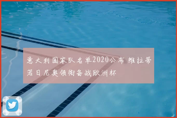 意大利国家队名单2020公布 维拉蒂若日尼奥领衔备战欧洲杯