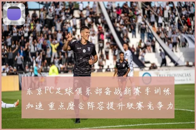 东京FC足球俱乐部备战新赛季训练加速 重点磨合阵容提升联赛竞争力