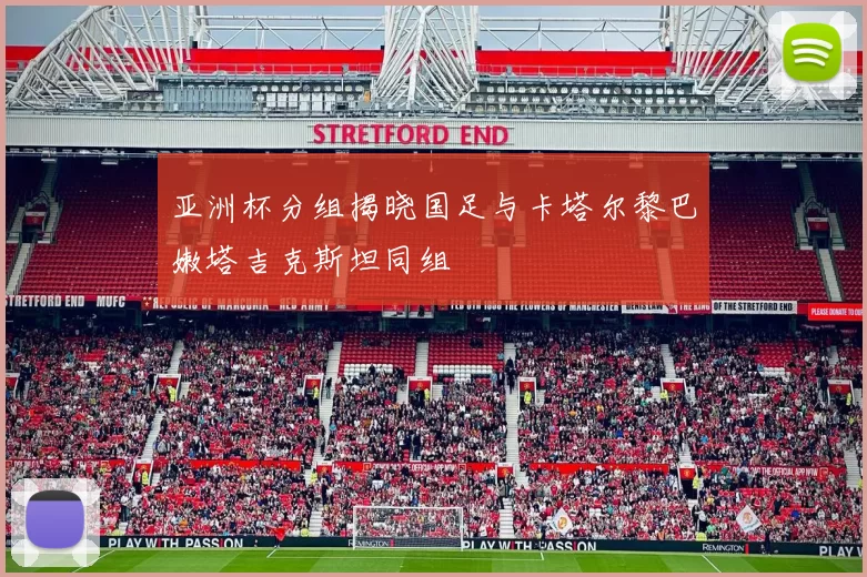 亚洲杯分组揭晓国足与卡塔尔黎巴嫩塔吉克斯坦同组