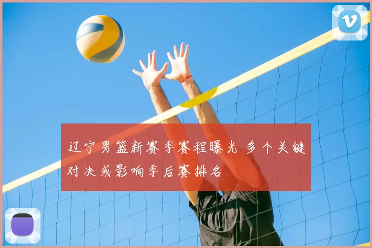 辽宁男篮新赛季赛程曝光 多个关键对决或影响季后赛排名