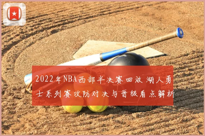 2022年NBA西部半决赛回放 湖人勇士系列赛攻防对决与晋级看点解析